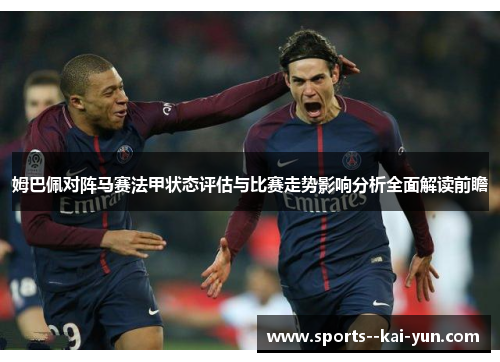 姆巴佩对阵马赛法甲状态评估与比赛走势影响分析全面解读前瞻