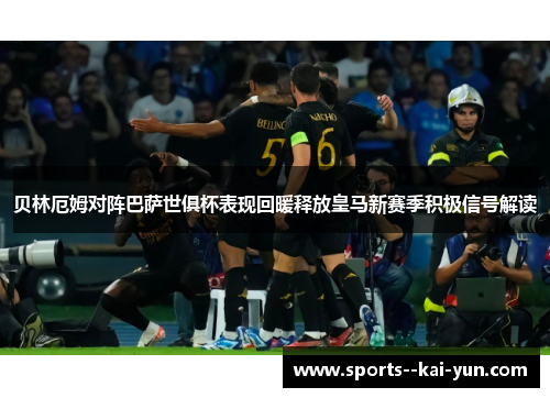 贝林厄姆对阵巴萨世俱杯表现回暖释放皇马新赛季积极信号解读