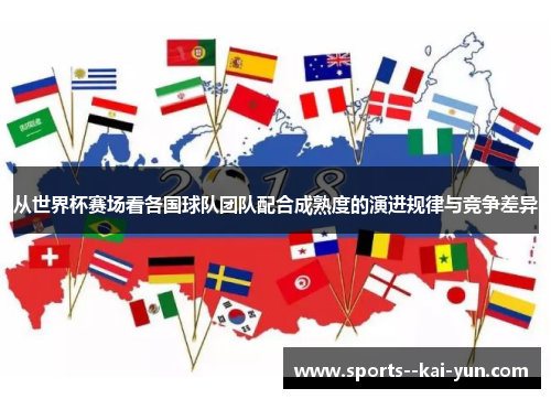 从世界杯赛场看各国球队团队配合成熟度的演进规律与竞争差异