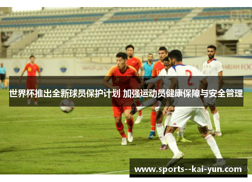 世界杯推出全新球员保护计划 加强运动员健康保障与安全管理