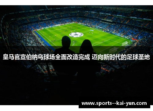 皇马官宣伯纳乌球场全面改造完成 迈向新时代的足球圣地