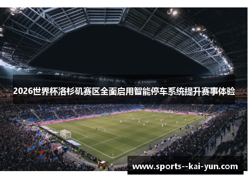2026世界杯洛杉矶赛区全面启用智能停车系统提升赛事体验