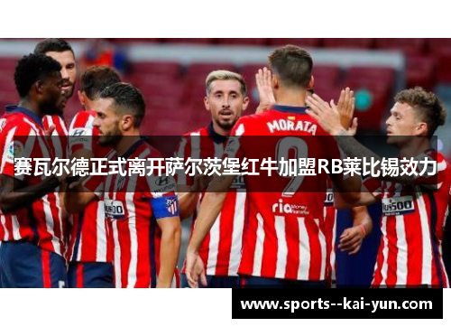 赛瓦尔德正式离开萨尔茨堡红牛加盟RB莱比锡效力